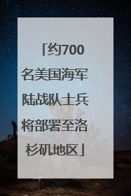 约700名美国海军陆战队士兵将部署至洛杉矶地区