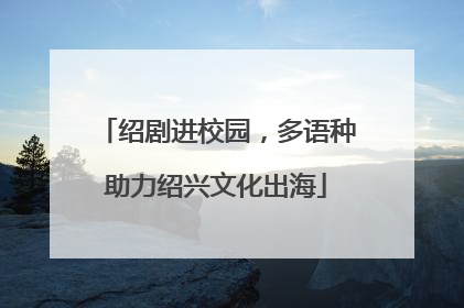 绍剧进校园，多语种助力绍兴文化出海