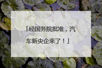 经国务院批准，汽车新央企来了！