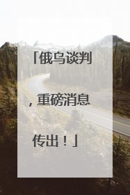 俄乌谈判，重磅消息传出！