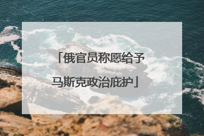 俄官员称愿给予马斯克政治庇护