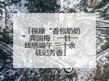 保康“香包奶奶”龚国梅：一针一线绣端午 三十余载记芳香