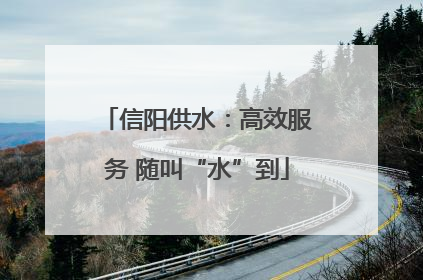 信阳供水：高效服务 随叫“水”到