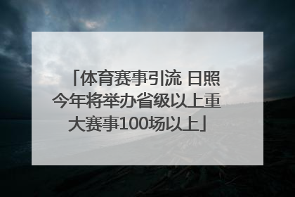 体育赛事引流 日照今年将举办省级以上重大赛事100场以上