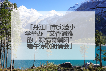 丹江口市实验小学举办“艾香诵雅韵，粽情寄端阳”端午诗歌朗诵会