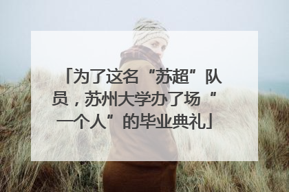 为了这名“苏超”队员，苏州大学办了场“一个人”的毕业典礼