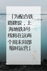 为配合铁路建设，上海地铁3号线将在这两个周末局部缩时运营