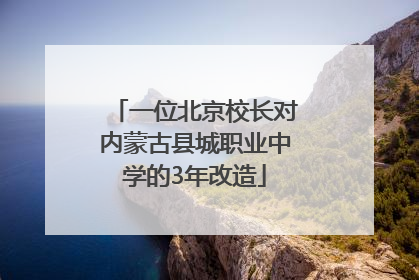 一位北京校长对内蒙古县城职业中学的3年改造