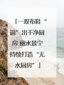 一双布鞋“逼”出干净厨房 丽水景宁持续打造“无水厨房”