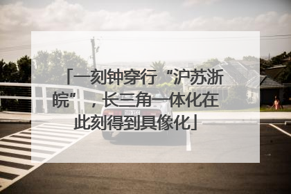 一刻钟穿行“沪苏浙皖”，长三角一体化在此刻得到具像化