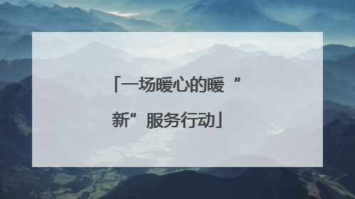 一场暖心的暖“新”服务行动