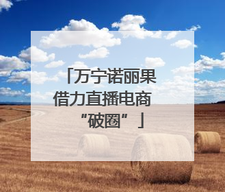 万宁诺丽果借力直播电商“破圈”
