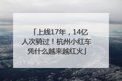 上线17年，14亿人次骑过！杭州小红车凭什么越来越红火