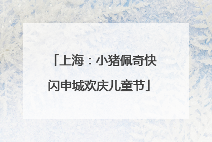 上海：小猪佩奇快闪申城欢庆儿童节