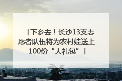 下乡去！长沙13支志愿者队伍将为农村娃送上100份“大礼包”