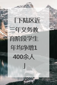 下陆区近三年义务教育阶段学生年均净增1400余人