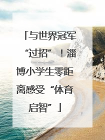 与世界冠军“过招”！淄博小学生零距离感受“体育启智”