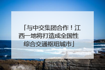 与中交集团合作！江西一地将打造成全国性综合交通枢纽城市