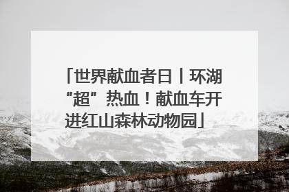世界献血者日丨环湖“超”热血！献血车开进红山森林动物园
