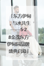 东方伊甸，与水共生——5·28金茂东方伊甸园品牌盛典启幕