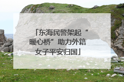 东海民警架起“暖心桥”助力外籍女子平安归国