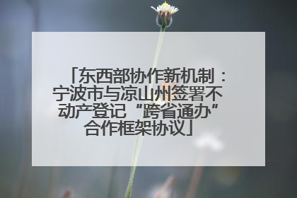东西部协作新机制：宁波市与凉山州签署不动产登记“跨省通办”合作框架协议