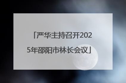 严华主持召开2025年邵阳市林长会议