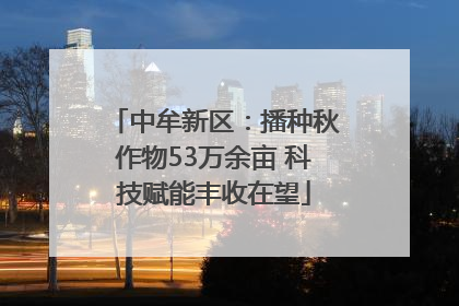 中牟新区：播种秋作物53万余亩 科技赋能丰收在望