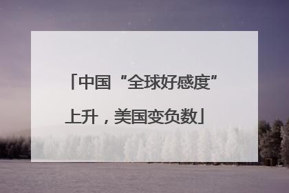 中国“全球好感度”上升，美国变负数