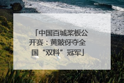 中国百城桨板公开赛：黄陂伢夺全国“双料”冠军