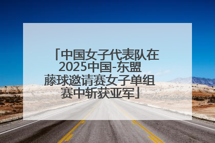 中国女子代表队在2025中国-东盟藤球邀请赛女子单组赛中斩获亚军
