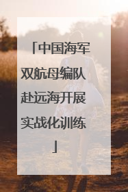 中国海军双航母编队赴远海开展实战化训练