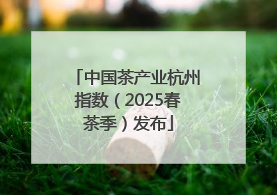 中国茶产业杭州指数（2025春茶季）发布
