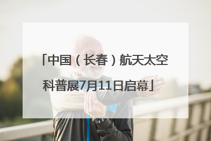 中国（长春）航天太空科普展7月11日启幕