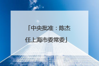 中央批准：陈杰任上海市委常委