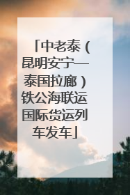 中老泰（昆明安宁—泰国拉廊）铁公海联运国际货运列车发车