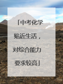 中考化学贴近生活，对综合能力要求较高