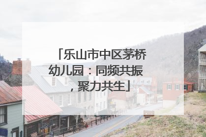 乐山市中区茅桥幼儿园：同频共振，聚力共生