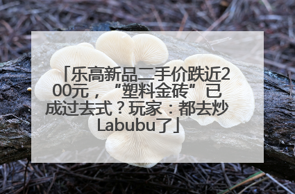 乐高新品二手价跌近200元，“塑料金砖”已成过去式？玩家：都去炒Labubu了