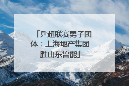 乒超联赛男子团体：上海地产集团胜山东鲁能