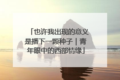也许我出现的意义是播下一颗种子｜青年眼中的西部情缘