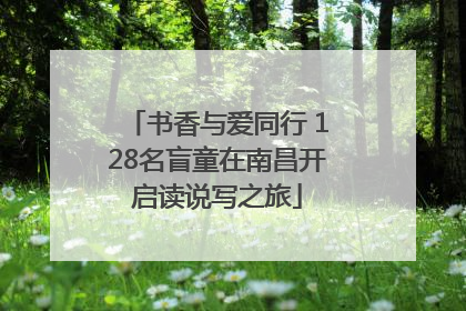 书香与爱同行 128名盲童在南昌开启读说写之旅