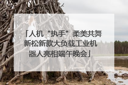 人机“执手”柔美共舞 新松新款大负载工业机器人亮相端午晚会