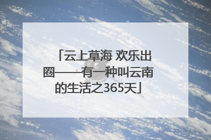 云上草海 欢乐出圈——有一种叫云南的生活之365天