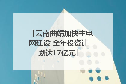 云南曲靖加快主电网建设 全年投资计划达17亿元