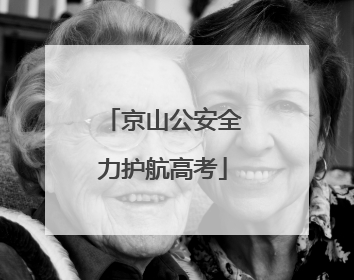 京山公安全力护航高考