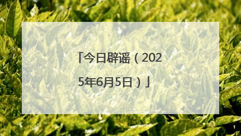 今日辟谣（2025年6月5日）