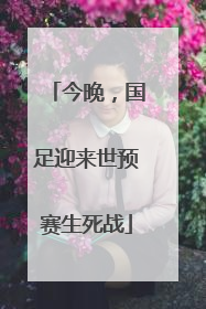 今晚，国足迎来世预赛生死战