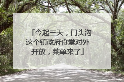今起三天，门头沟这个镇政府食堂对外开放，菜单来了