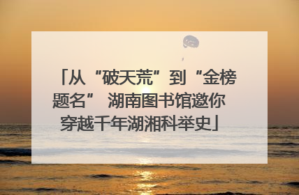 从“破天荒”到“金榜题名” 湖南图书馆邀你穿越千年湖湘科举史